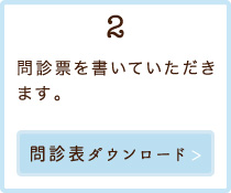 2.問診票を書いていただきます。【問診表ダウンロード】